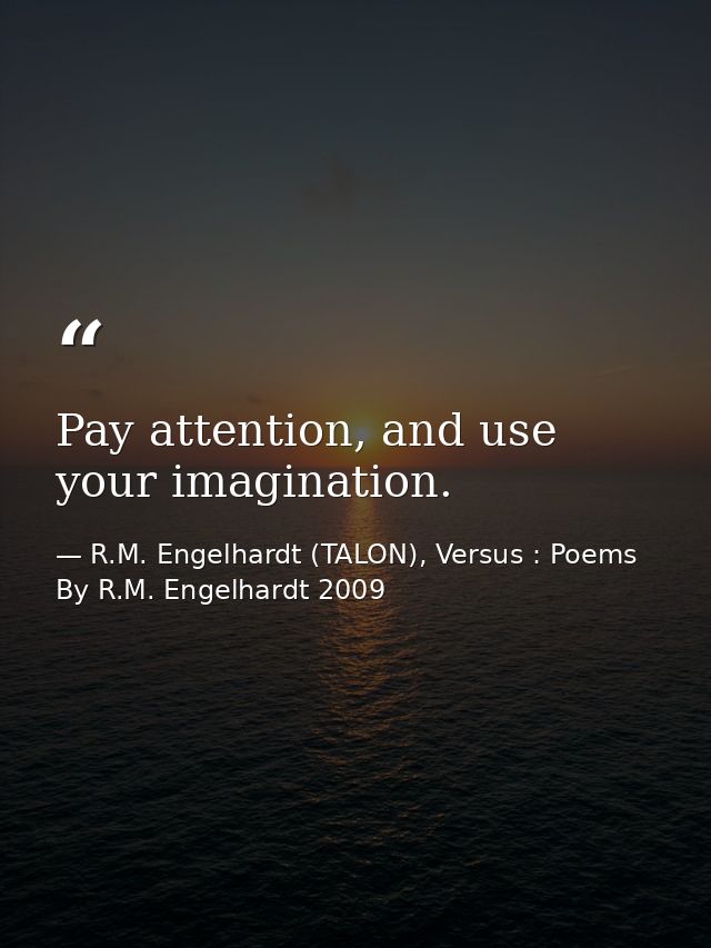 Pay attention, and use your imagination. — R.M. Engelhardt (TALON), Versus : Poems By R.M. Engelhardt 2009