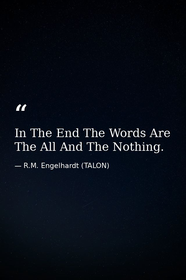 In The End The Words Are The All And The Nothing. — R.M. Engelhardt (TALON)