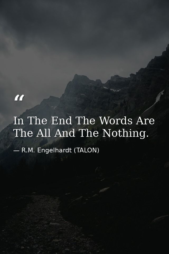 In The End The Words Are The All And The Nothing. — R.M. Engelhardt (TALON)
