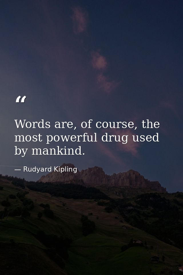 Words are, of course, the most powerful drug used by mankind. — Rudyard Kipling