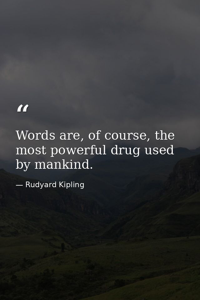 Words are, of course, the most powerful drug used by mankind. — Rudyard Kipling