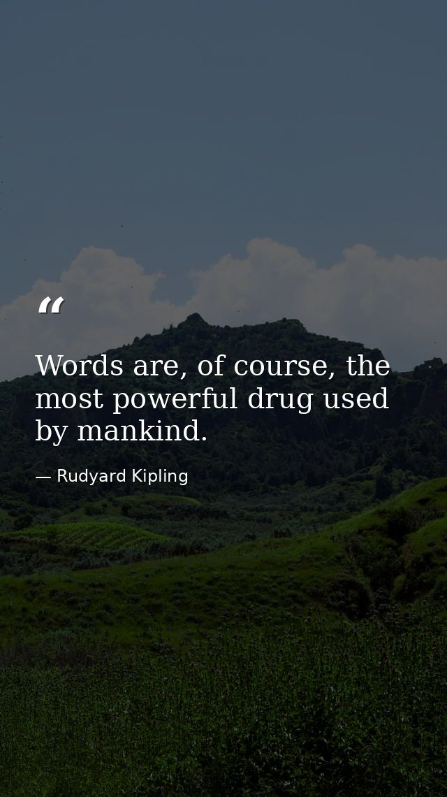 Words are, of course, the most powerful drug used by mankind. — Rudyard Kipling