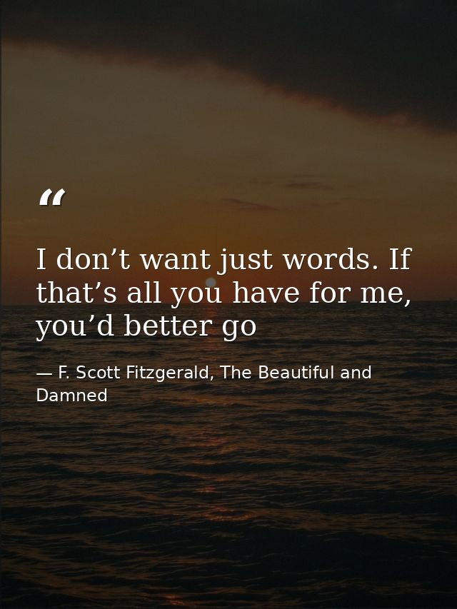 I don’t want just words. If that’s all you have for me, you’d better go — F. Scott Fitzgerald, The Beautiful and Damned