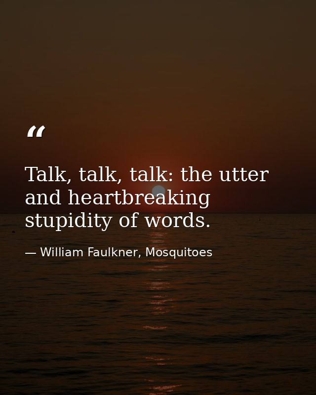 Talk, talk, talk: the utter and heartbreaking stupidity of words. — William Faulkner, Mosquitoes
