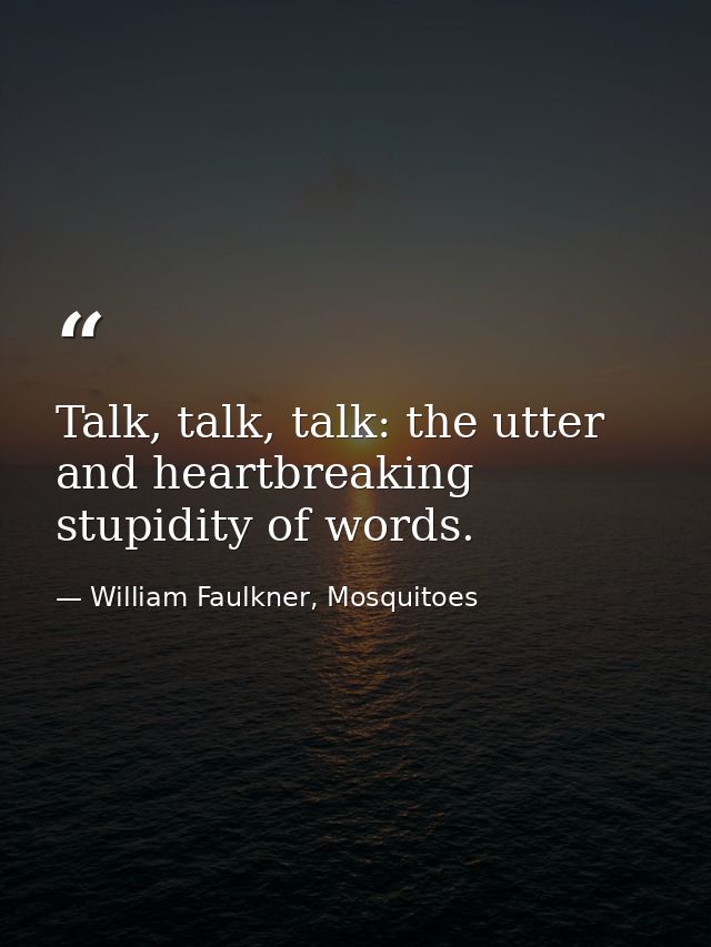 Talk, talk, talk: the utter and heartbreaking stupidity of words. — William Faulkner, Mosquitoes