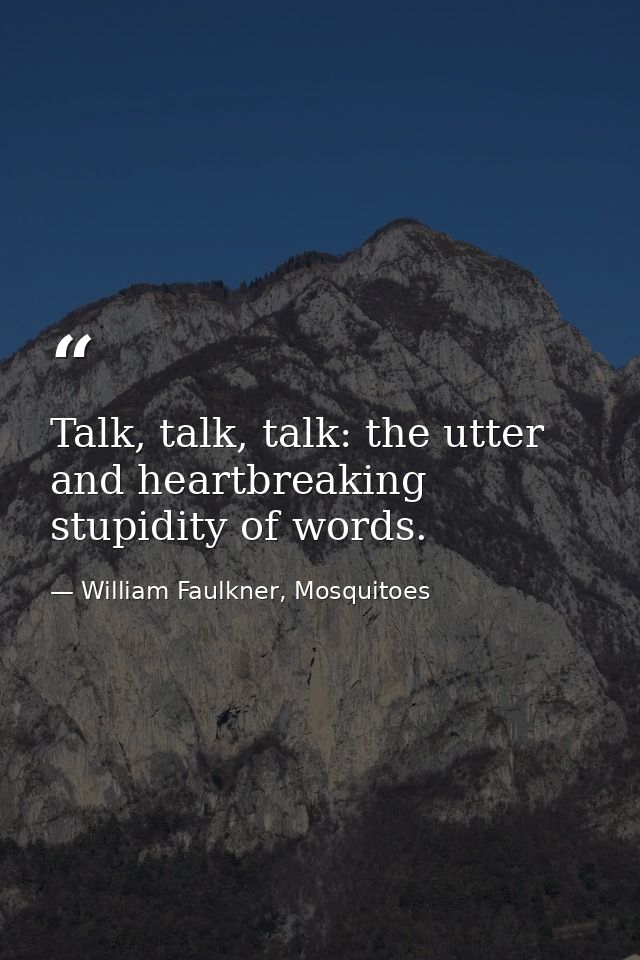 Talk, talk, talk: the utter and heartbreaking stupidity of words. — William Faulkner, Mosquitoes