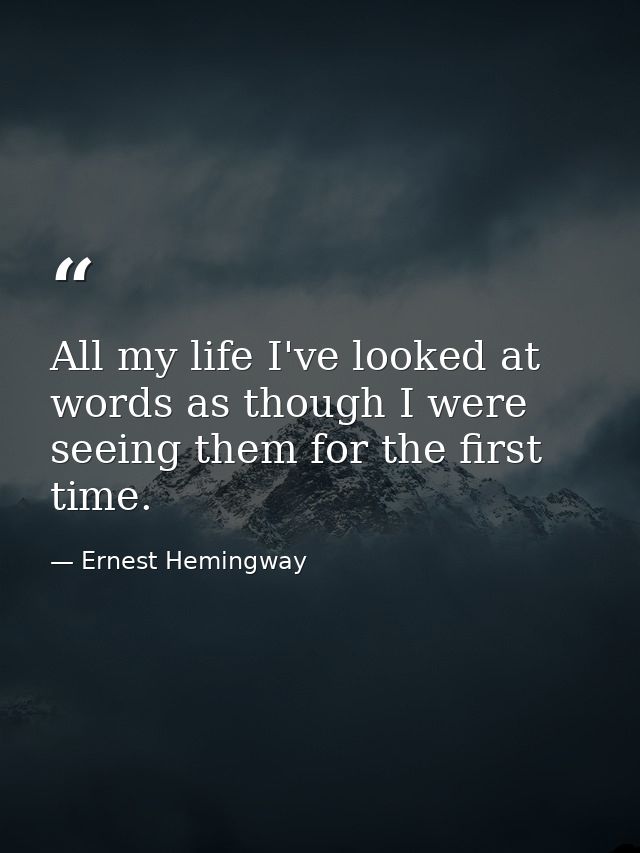 All my life I've looked at words as though I were seeing them for the first time. — Ernest Hemingway