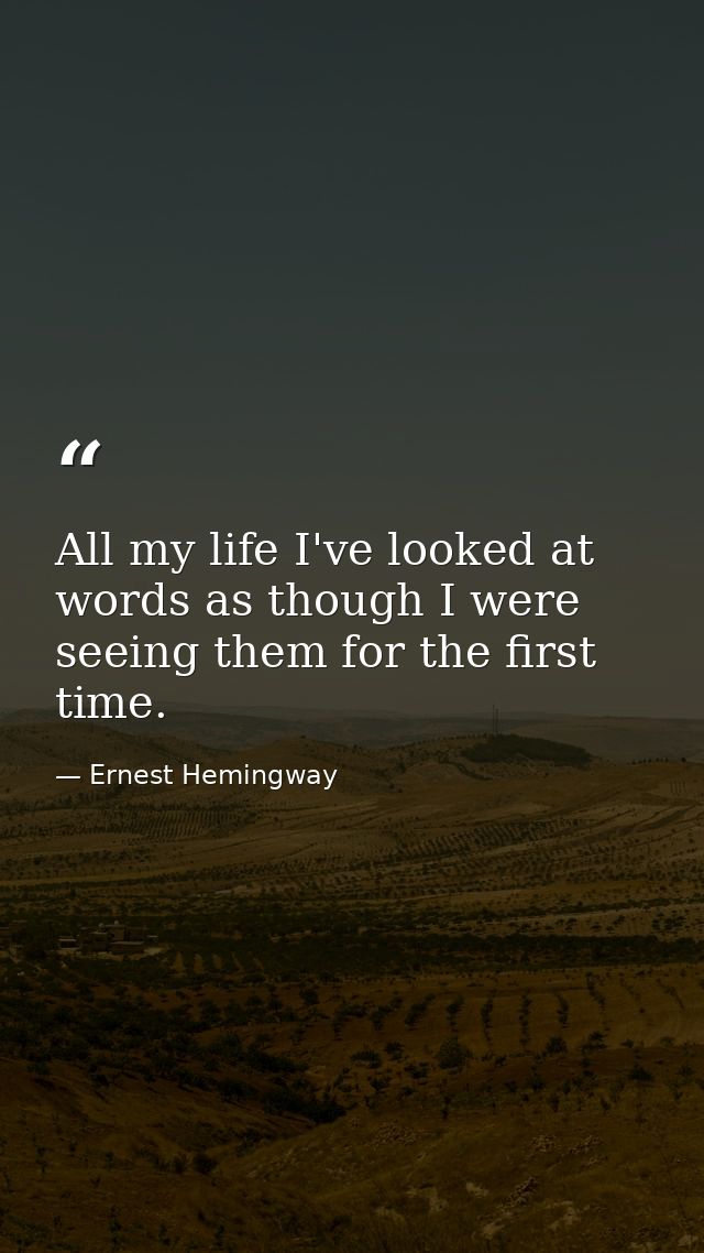 All my life I've looked at words as though I were seeing them for the first time. — Ernest Hemingway