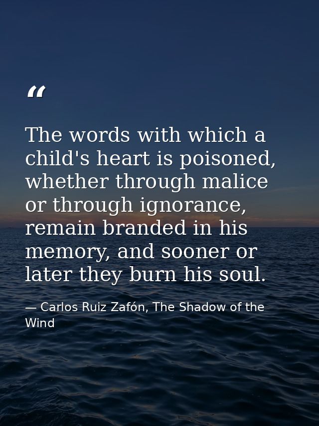 The words with which a child's heart is poisoned, whether through malice or through ignorance, remain branded in his mem — Carlos Ruiz Zafón, The Shadow of the Wind