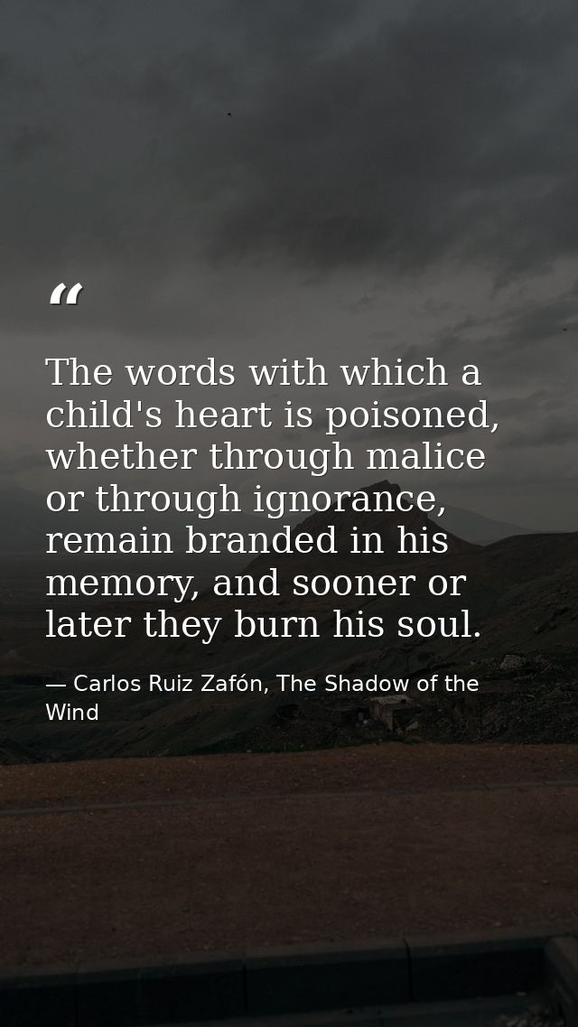 The words with which a child's heart is poisoned, whether through malice or through ignorance, remain branded in his mem — Carlos Ruiz Zafón, The Shadow of the Wind
