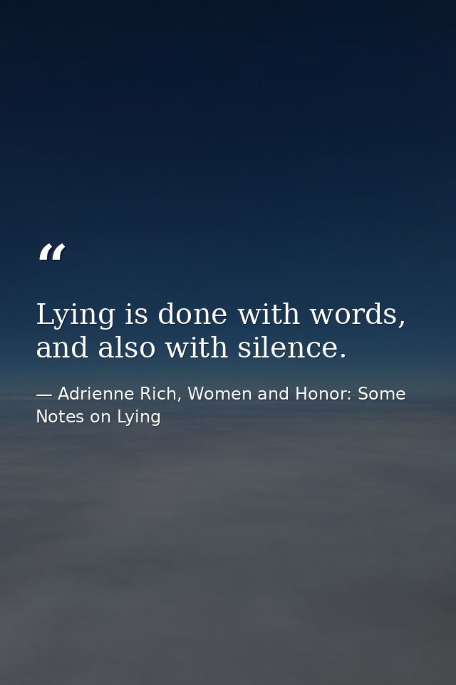 Lying is done with words, and also with silence. — Adrienne Rich, Women and Honor: Some Notes on Lying
