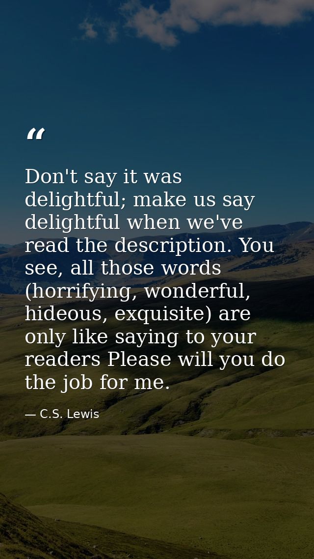 Don't say it was delightful; make us say delightful when we've read the description. You see, all those words (horrifyin — C.S. Lewis