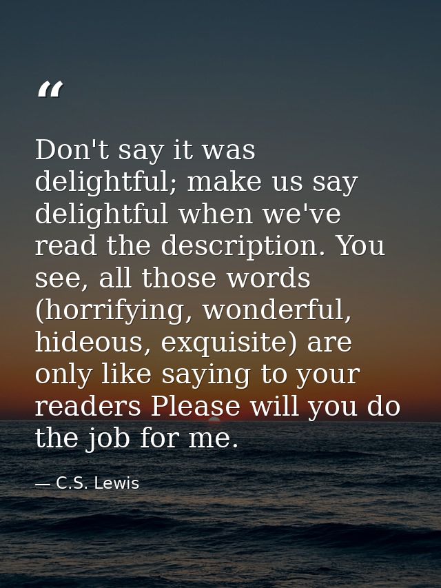 Don't say it was delightful; make us say delightful when we've read the description. You see, all those words (horrifyin — C.S. Lewis
