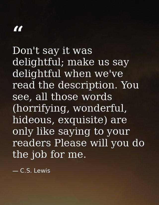 Don't say it was delightful; make us say delightful when we've read the description. You see, all those words (horrifyin — C.S. Lewis