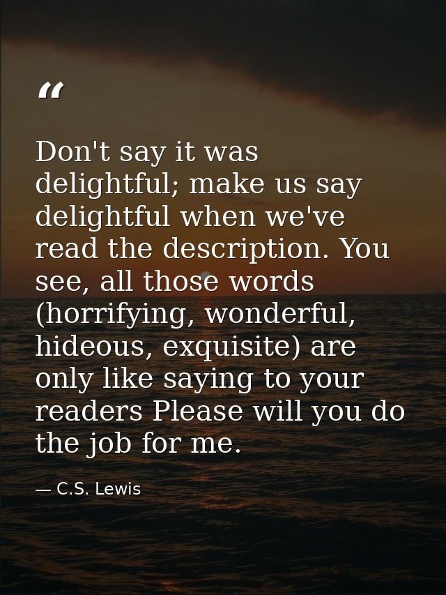 Don't say it was delightful; make us say delightful when we've read the description. You see, all those words (horrifyin — C.S. Lewis