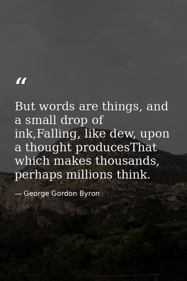 But words are things, and a small drop of ink,Falling, like dew, upon a thought producesThat which makes thousands, perh — George Gordon Byron