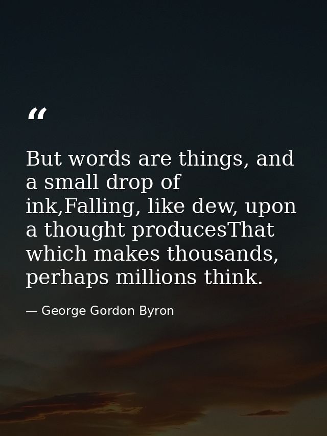 But words are things, and a small drop of ink,Falling, like dew, upon a thought producesThat which makes thousands, perh — George Gordon Byron