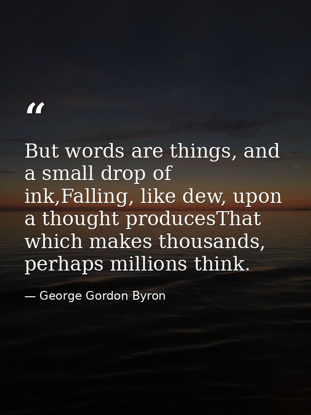 But words are things, and a small drop of ink,Falling, like dew, upon a thought producesThat which makes thousands, perh — George Gordon Byron