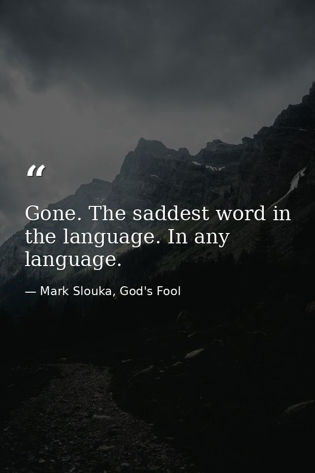 Gone. The saddest word in the language. In any language. — Mark Slouka, God's Fool