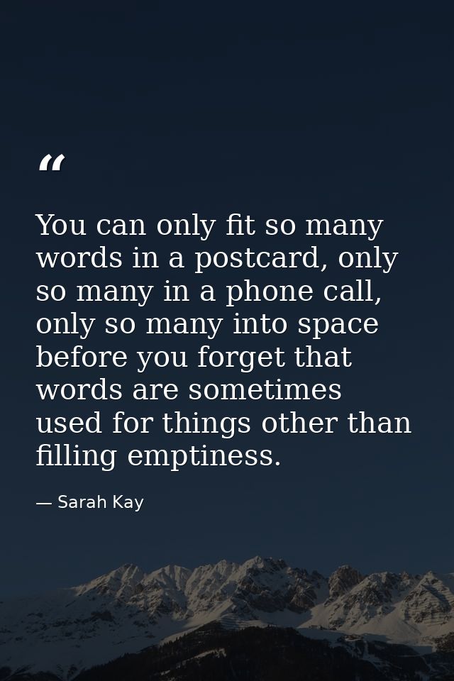 You can only fit so many words in a postcard, only so many in a phone call, only so many into space before you forget th — Sarah Kay