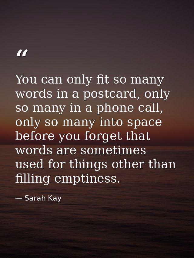 You can only fit so many words in a postcard, only so many in a phone call, only so many into space before you forget th — Sarah Kay