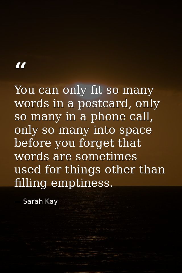 You can only fit so many words in a postcard, only so many in a phone call, only so many into space before you forget th — Sarah Kay
