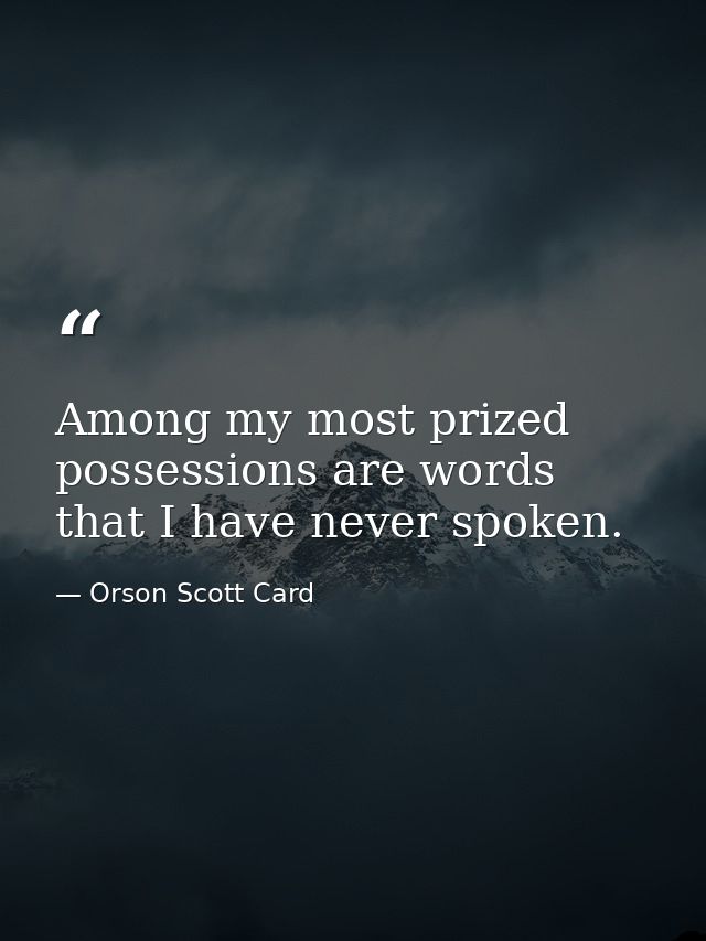 Among my most prized possessions are words that I have never spoken. — Orson Scott Card