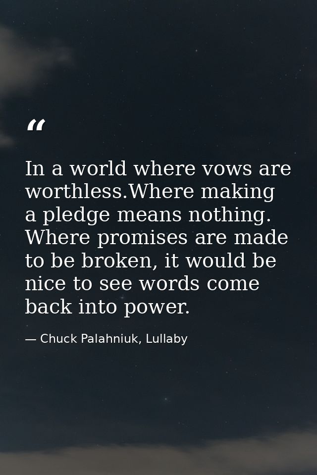In a world where vows are worthless.Where making a pledge means nothing. Where promises are made to be broken, it would  — Chuck Palahniuk, Lullaby