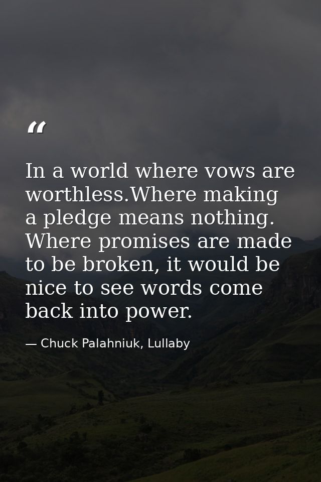 In a world where vows are worthless.Where making a pledge means nothing. Where promises are made to be broken, it would  — Chuck Palahniuk, Lullaby
