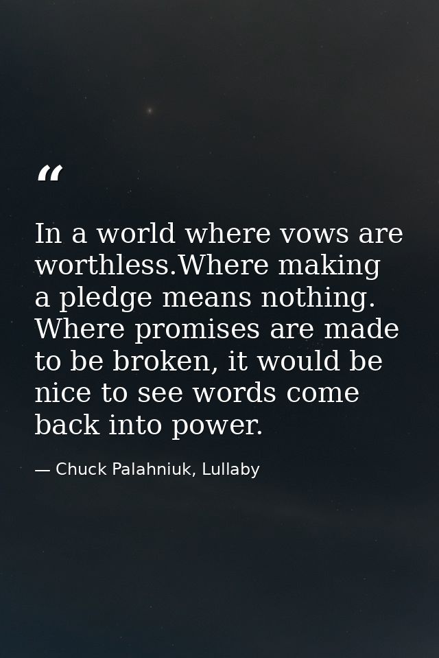 In a world where vows are worthless.Where making a pledge means nothing. Where promises are made to be broken, it would  — Chuck Palahniuk, Lullaby