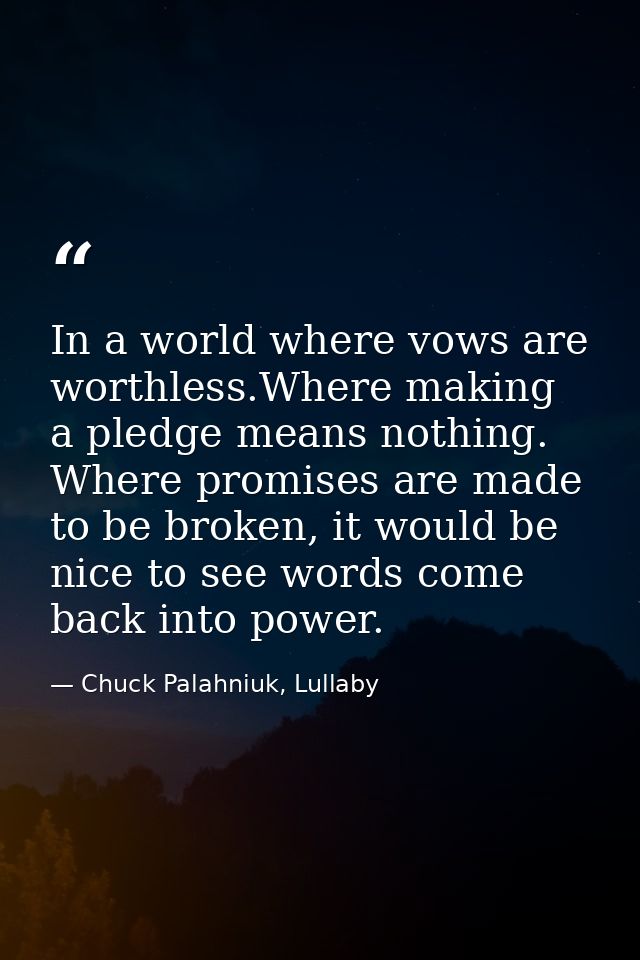 In a world where vows are worthless.Where making a pledge means nothing. Where promises are made to be broken, it would  — Chuck Palahniuk, Lullaby