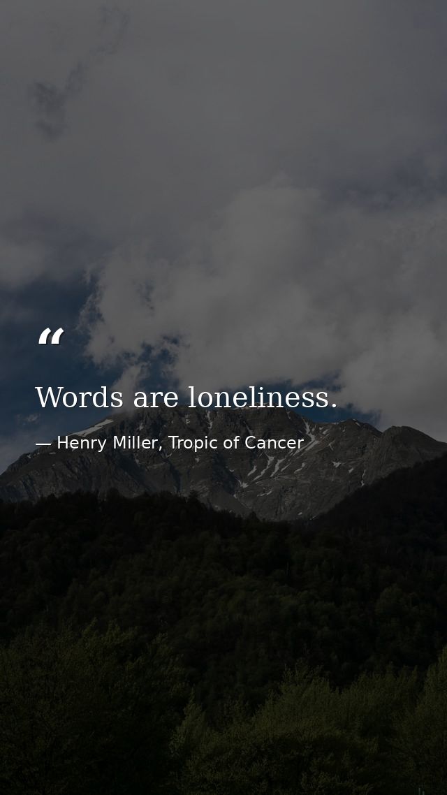 Words are loneliness. — Henry Miller, Tropic of Cancer