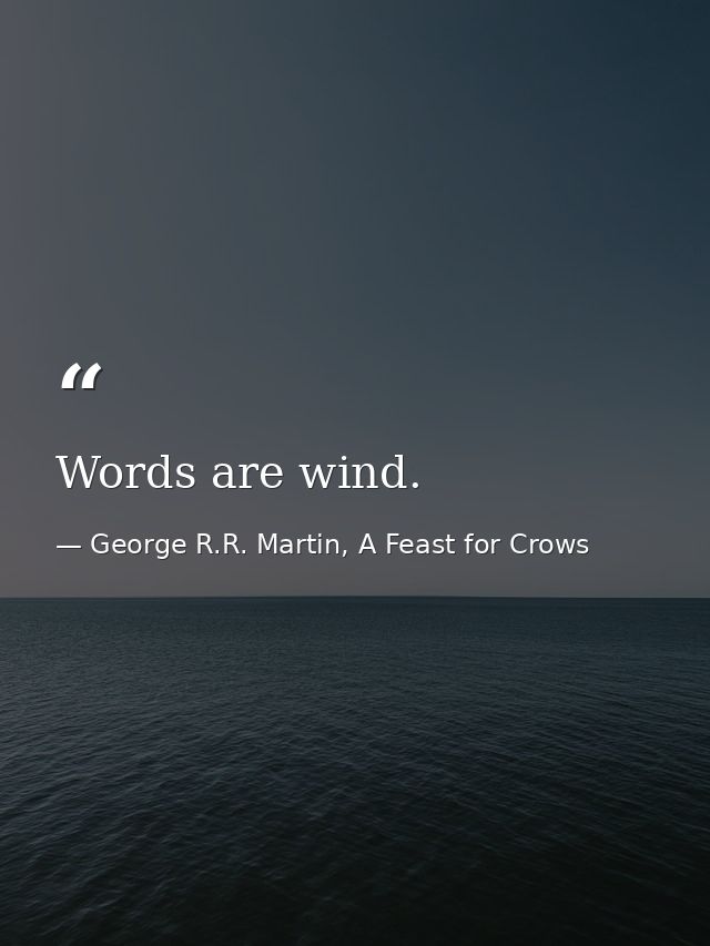 Words are wind. — George R.R. Martin, A Feast for Crows