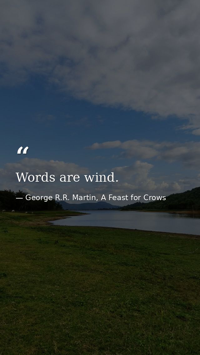 Words are wind. — George R.R. Martin, A Feast for Crows