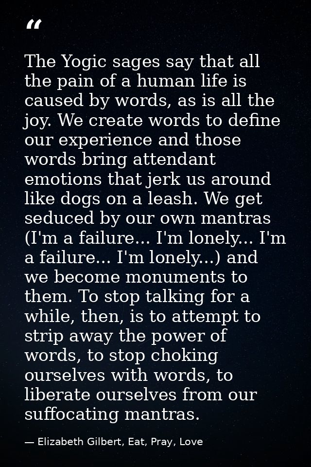 The Yogic sages say that all the pain of a human life is caused by words, as is all the joy. We create words to define o — Elizabeth Gilbert, Eat, Pray, Love