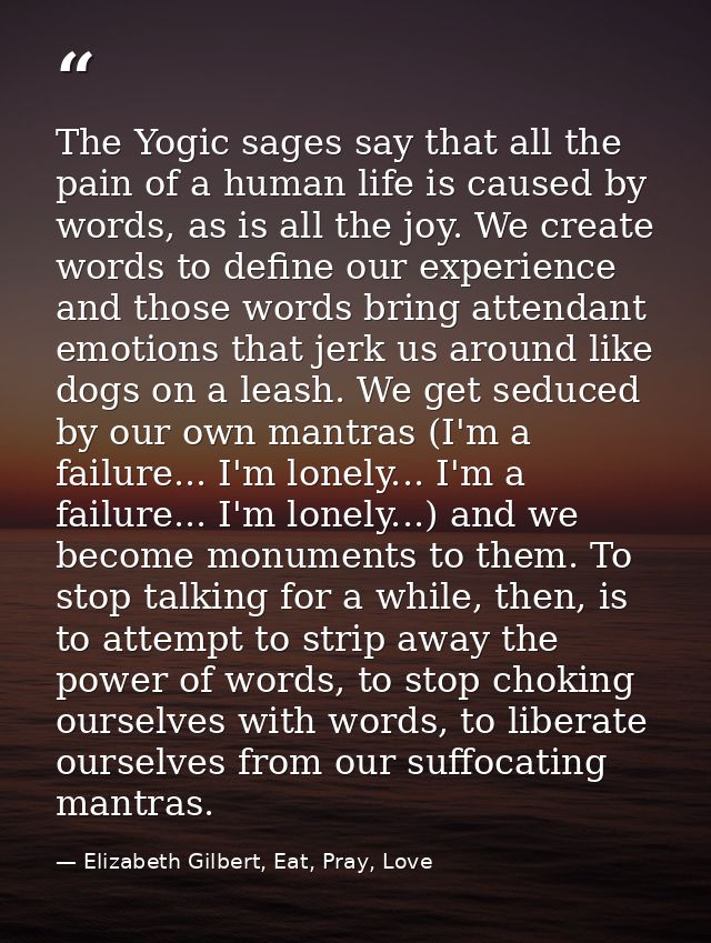 The Yogic sages say that all the pain of a human life is caused by words, as is all the joy. We create words to define o — Elizabeth Gilbert, Eat, Pray, Love