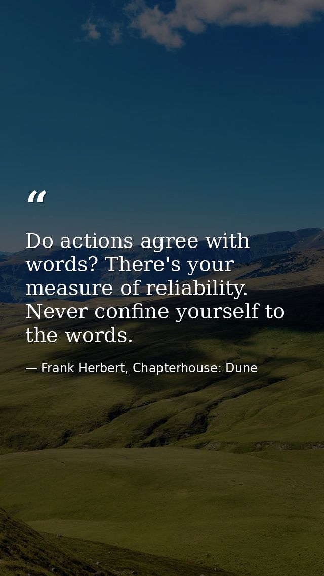 Do actions agree with words? There's your measure of reliability. Never confine yourself to the words. — Frank Herbert, Chapterhouse: Dune