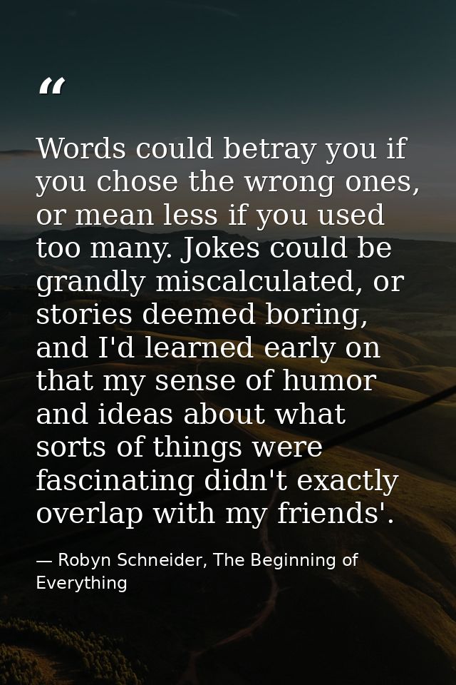 Words could betray you if you chose the wrong ones, or mean less if you used too many. Jokes could be grandly miscalcula — Robyn Schneider, The Beginning of Everything