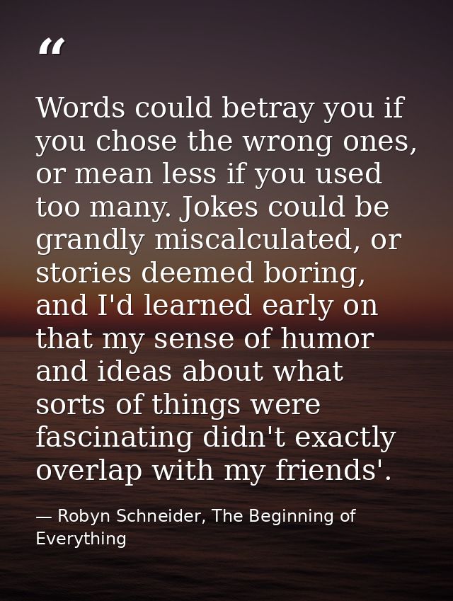 Words could betray you if you chose the wrong ones, or mean less if you used too many. Jokes could be grandly miscalcula — Robyn Schneider, The Beginning of Everything
