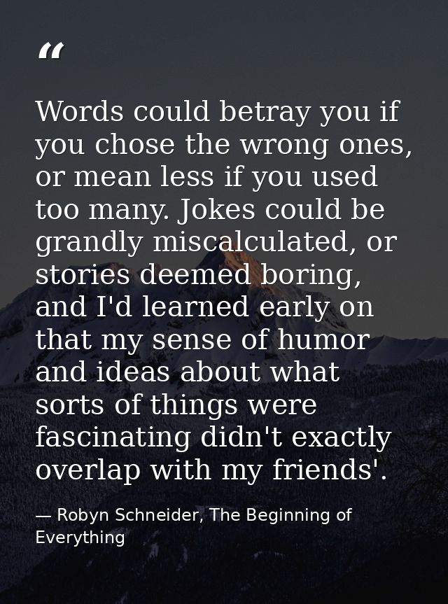 Words could betray you if you chose the wrong ones, or mean less if you used too many. Jokes could be grandly miscalcula — Robyn Schneider, The Beginning of Everything