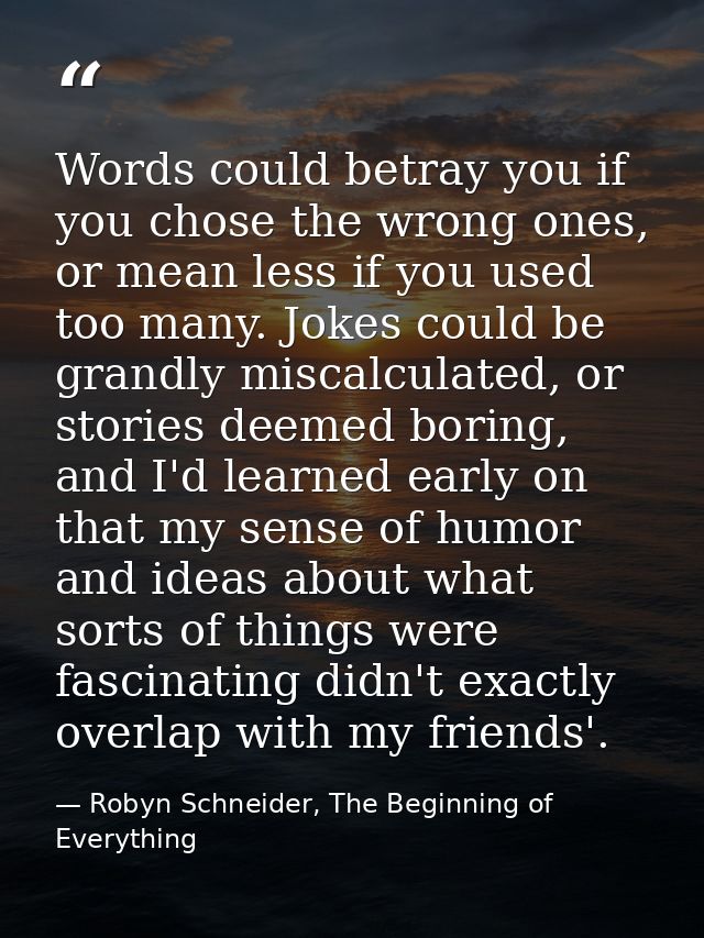 Words could betray you if you chose the wrong ones, or mean less if you used too many. Jokes could be grandly miscalcula — Robyn Schneider, The Beginning of Everything