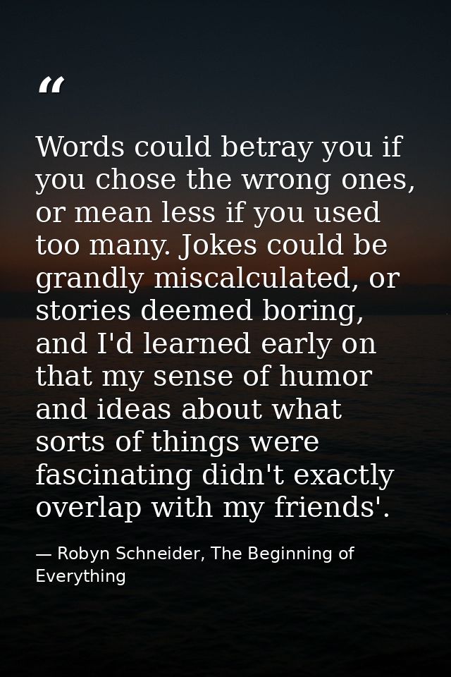 Words could betray you if you chose the wrong ones, or mean less if you used too many. Jokes could be grandly miscalcula — Robyn Schneider, The Beginning of Everything