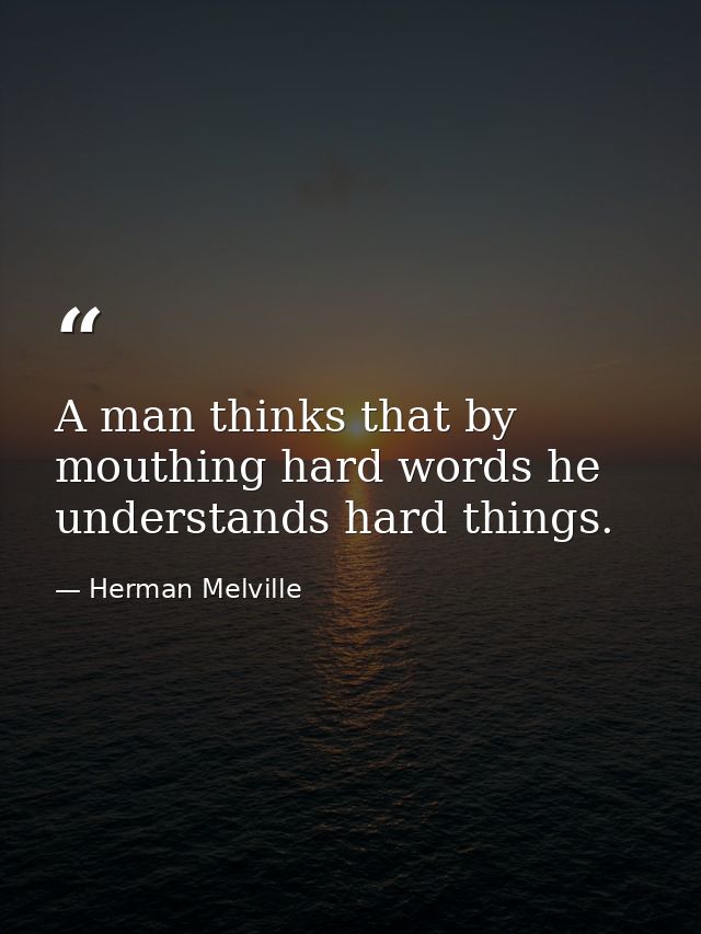 A man thinks that by mouthing hard words he understands hard things. — Herman Melville