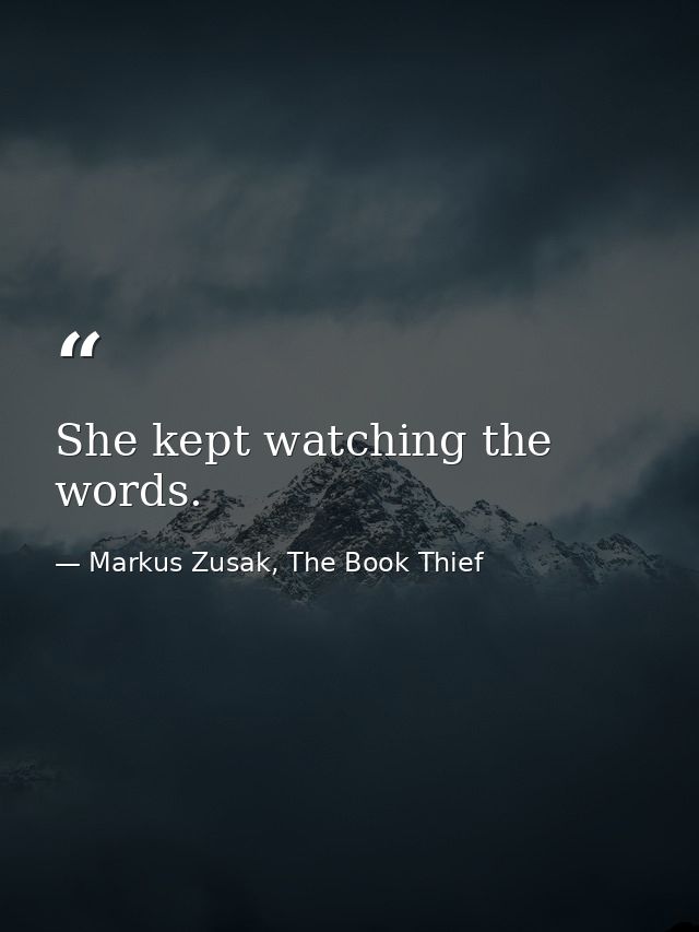 She kept watching the words. — Markus Zusak, The Book Thief