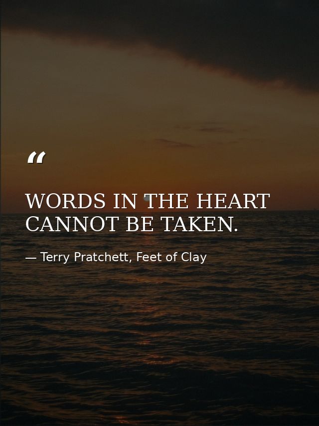 WORDS IN THE HEART CANNOT BE TAKEN. — Terry Pratchett, Feet of Clay