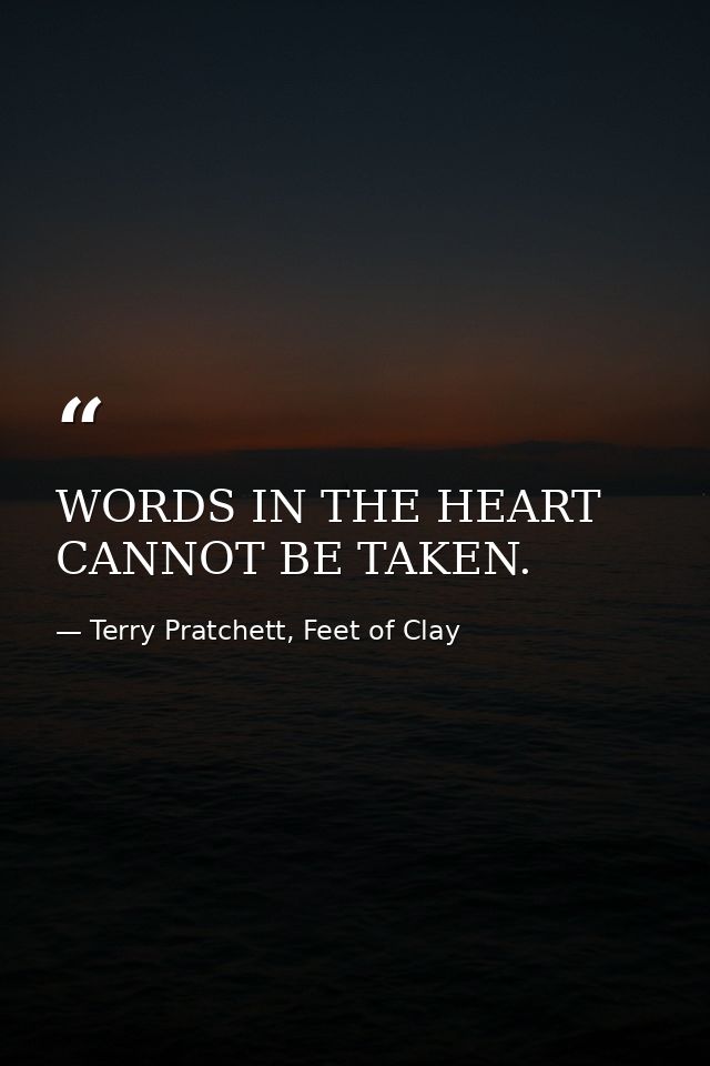 WORDS IN THE HEART CANNOT BE TAKEN. — Terry Pratchett, Feet of Clay