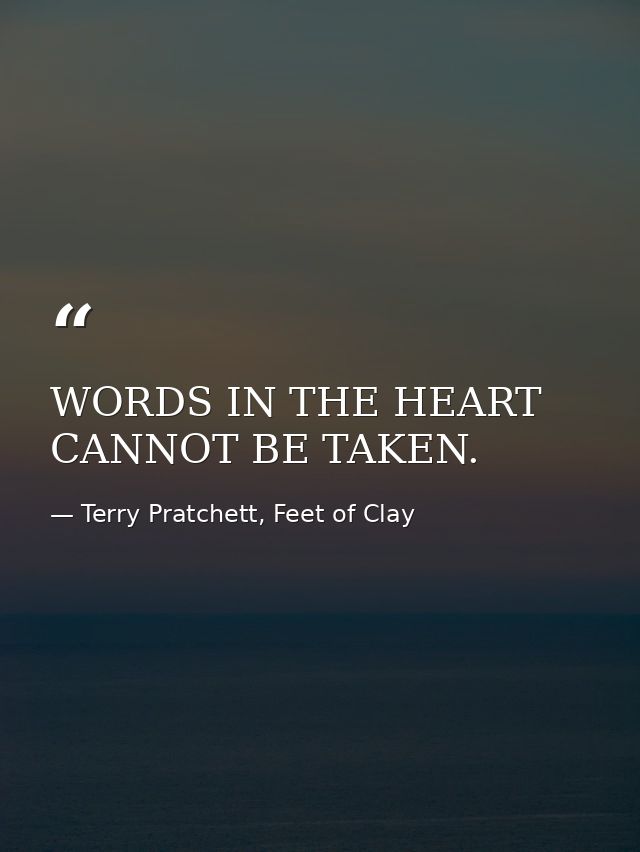 WORDS IN THE HEART CANNOT BE TAKEN. — Terry Pratchett, Feet of Clay