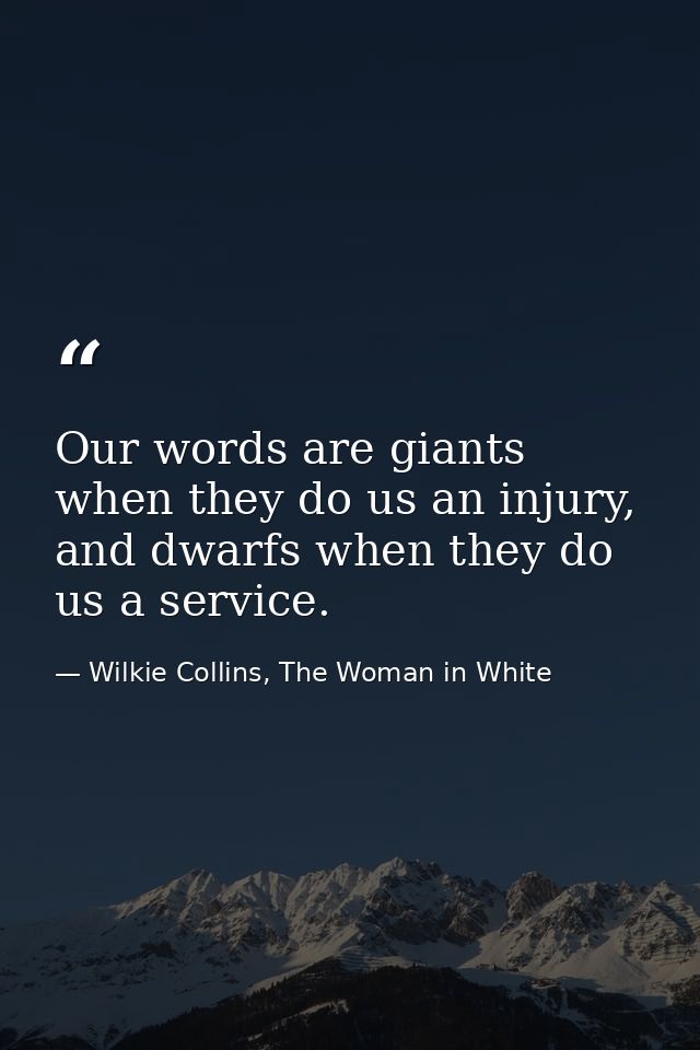 Our words are giants when they do us an injury, and dwarfs when they do us a service. — Wilkie Collins, The Woman in White
