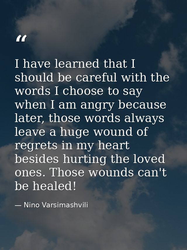 I have learned that I should be careful with the words I choose to say when I am angry because later, those words always — Nino Varsimashvili