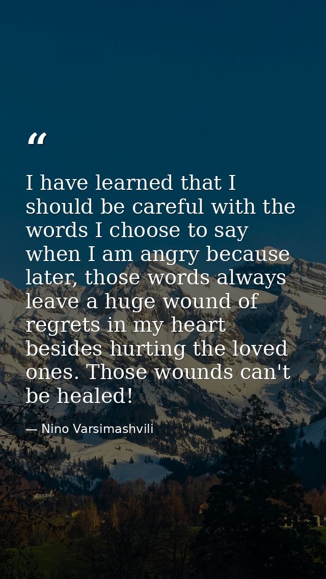 I have learned that I should be careful with the words I choose to say when I am angry because later, those words always — Nino Varsimashvili